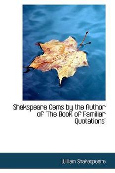 Shakspeare Gems by the Author of 'The Book of Familiar Quotations'