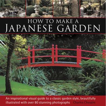 Hardcover How to Make a Japanese Garden: An Inspirational Visual Guide to a Classic Garden Style, Beautifully Illustrated with Over 80 Stunning Photographs Book