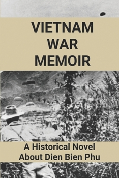Vietnam War Memoir: A Historical Novel About Dien Bien Phu: Dien Bien Phu Memoir