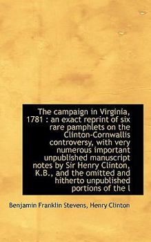 The Campaign in Virginia 1781 : An exact reprint of six rare pamphlets on the Clinton-Cornwallis Co