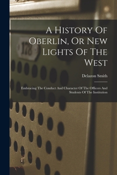 Paperback A History Of Oberlin, Or New Lights Of The West: Embracing The Conduct And Character Of The Officers And Students Of The Institution Book