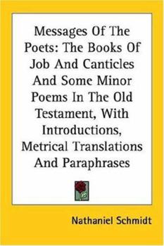 Messages of the Poets: The Books of Job and Canticles and Some Minor Poems in the Old Testament, with Introductions, Metrical Translations and Paraphrases