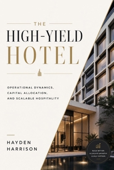 The High-Yield Hotel: Operational Dynamics, Capital Allocation, and Scalable Hospitality