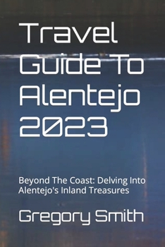 Paperback Travel Guide To Alentejo 2023: Beyond The Coast: Delving Into Alentejo's Inland Treasures Book