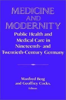 Medicine and Modernity: Public Health and Medical Care in Nineteenth- and Twentieth-Century Germany - Book  of the Publications of the German Historical Institute