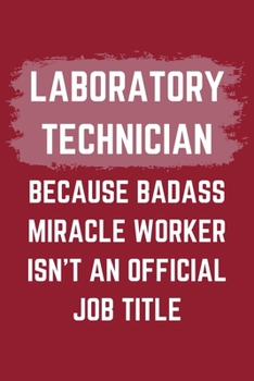 Laboratory Technician Because Badass Miracle Worker Isn't An Official Job Title: A Laboratory Technician Journal Notebook to Write Down Things, Take ... or Keep Track of Habits (6" x 9" - 120 Pages)