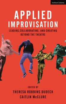 Paperback Applied Improvisation: Leading, Collaborating, and Creating Beyond the Theatre Book