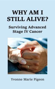 Paperback WHY AM I STILL ALIVE?: Surviving Advanced Stage IV Cancer Book