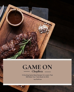 Paperback Game On: 10 Exciting Game Meat Recipes For Game Lovers That Will Make Your Taste Buds Go Wild Book