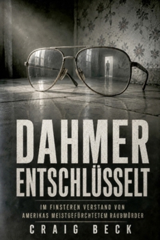 Dahmer entschlüsselt: Im finsteren Verstand von Amerikas meistgefürchtetem Raubmörder (German Edition)