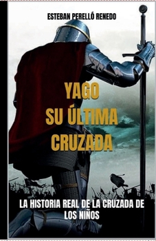 Paperback Yago, Su Última Cruzada: La Historia Real de la Cruzada de Los Niños [Spanish] Book