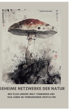Geheime Netzwerke der Natur: Wie Pilze unsere Welt verbinden und das Leben im Verborgenen gestalten (German Edition)