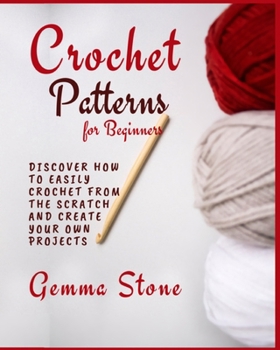 Paperback Crochet Patterns for Beginners: Discover How To Easily Crochet From The Scratch And Create Your Own Projects Book