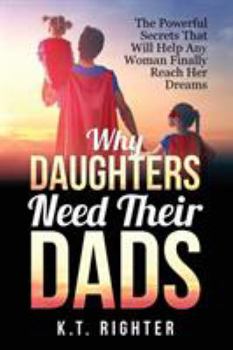 Paperback Why Daughters Need Their Dads: The Powerful Secrets That Will Help Any Woman Finally Reach Her Dreams Book