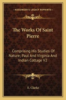Paperback The Works Of Saint Pierre: Comprising His Studies Of Nature; Paul And Virginia And Indian Cottage V2 Book