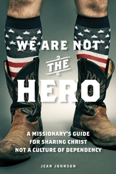 Paperback We Are Not the Hero: A Missionary's Guide to Sharing Christ, Not a Culture of Dependency Book