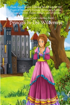 "Princess In The Wilderness: " Giant Super Jumbo Coloring Book Features 100 Pages of Imaginary Fantasy Princesses, Fairies, Magical Forest, Nature