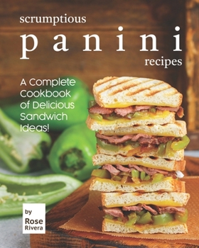 Paperback Scrumptious Panini Recipes: A Complete Cookbook of Delicious Sandwich Ideas! Book