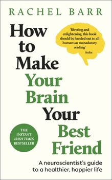 How to Make Your Brain Your Best Friend: A Neuroscientist's Guide to a Healthier, Happier Life