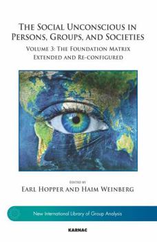 The Social Unconscious in Persons, Groups, and Societies: Volume 3: The Foundation Matrix Extended and Re-Configured - Book  of the New International Library of Group Analysis