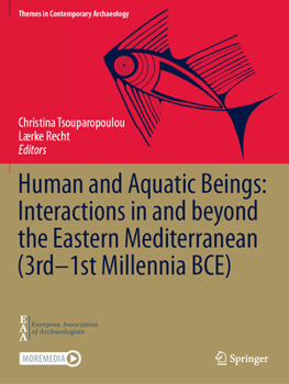 Human and Aquatic Beings: Interactions in and beyond the Eastern Mediterranean (3rd—1st Millennia BCE) (Themes in Contemporary Archaeology)