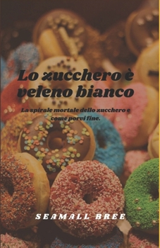 Lo zucchero è veleno bianco: La spirale mortale dello zucchero e come porvi fine. (Italian Edition)