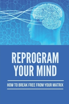 Paperback Reprogram Your Mind: How To Break Free From Your Matrix: How To Achieve A Goal Successfully Book
