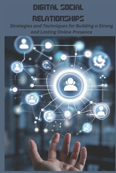 DIGITAL SOCIAL RELATIONSHIPS: Strategies and Techniques for Building a Strong and Lasting Online Presence