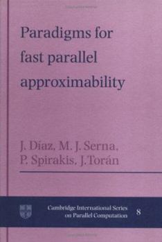 Paradigms for Fast Parallel Approximability (Cambridge International Series on Parallel Computation) - Book #8 of the Cambridge International Series on Parallel Computation