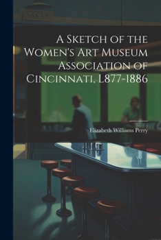 Paperback A Sketch of the Women's Art Museum Association of Cincinnati, L877-1886 Book