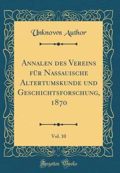 Annalen Des Vereins F�r Nassauische Altertumskunde Und Geschichtsforschung, 1870, Vol. 10 (Classic Reprint)