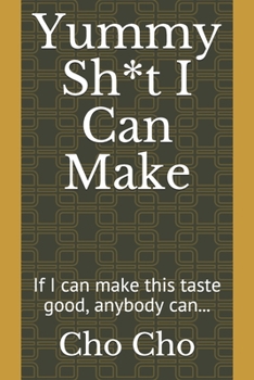 Paperback Yummy Sh*t I Can Make: If I can make this taste good, anybody can... Book