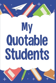 My Quotable Students: Journal For Teachers to Record and Collect Unforgettable Quotes, Funny & Hilarious Classroom Stories (teacher gifts for classroom)