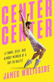 Hardcover Center Center: A Funny, Sexy, Sad Almost-Memoir of a Boy in Ballet Book