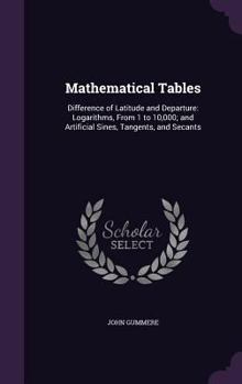 Hardcover Mathematical Tables: Difference of Latitude and Departure: Logarithms, From 1 to 10,000; and Artificial Sines, Tangents, and Secants Book