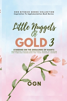 Paperback Little Nuggets of Gold 3: Standing on the Shoulders of Giant: Empowering Quotes, Inspirational Words of Wisdom and Timeless Knowledge For Your P Book