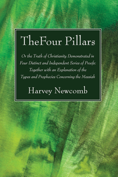 The Four Pillars, Or, the Truth of Christianity Demonstrated, in Four Distinct and Independent Series of Proofs: Together With an Explanation of the T