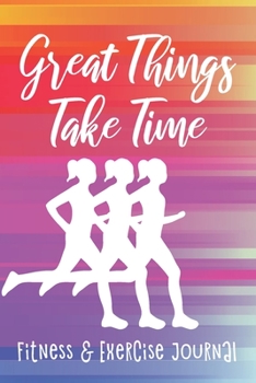 Great Things Take Time: Fitness & Exercise Journal, Gym Workout Logbook, Rainbow Design (Size 6x9)