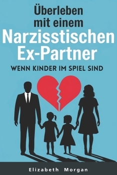 Überleben mit einem narzisstischen Ex-Partner, wenn Kinder im Spiel sind: Strategien zur Überwindung von Manipulation, zum Schutz ihres Wohlbefindens ... gesunden Elternbeziehung (German Edition)