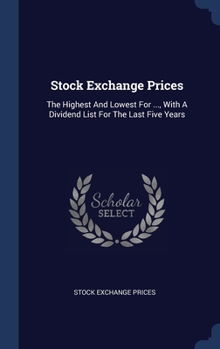 Hardcover Stock Exchange Prices: The Highest And Lowest For ..., With A Dividend List For The Last Five Years Book