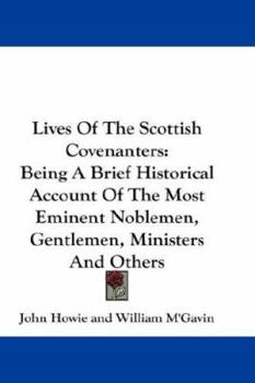 Hardcover Lives Of The Scottish Covenanters: Being A Brief Historical Account Of The Most Eminent Noblemen, Gentlemen, Ministers And Others Book