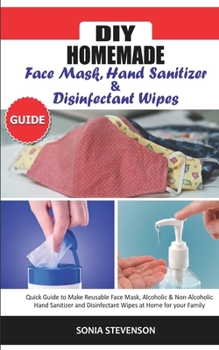Paperback DIY Homemade Face Mask Hand Sanitizer and Disinfectant Wipes Guide: Quick Guide to Make Reusable Face Mask, Alcoholic & Non-Alcoholic Hand Sanitizer a Book
