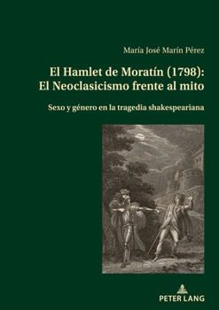 El Hamlet de Moratín (1798): El Neoclasicismo frente al mito; Sexo y género en la tragedia shakespeariana