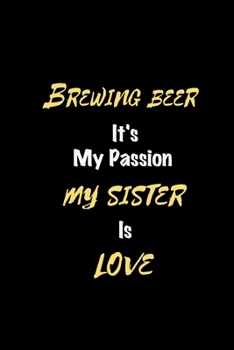 Brewing beer It's my passion My Sister Is Love: Perfect quote Journal Diary Planner, Elegant Brewing beer Notebook Gift for Kids girls Women and Men ... beer Passion - 110 Pages, 6 x 9, Matte Finish