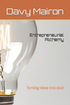Paperback Entrepreneurial Alchemy: Turning Ideas into Gold Book