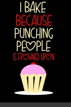 Paperback I Bake Because Punching People Is Frowned Upon: A 6" x 9" Funny Baking Lover Journal Notebook With 120 Blank Lined Pages And A Clever Foodie And Bakin Book