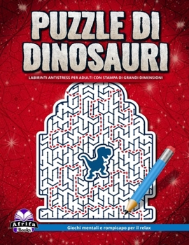 Puzzle di dinosauri: labirinti antistress per adulti con stampa di grandi dimensioni: Giochi mentali e rompicapo per il relax (Italian Edition)