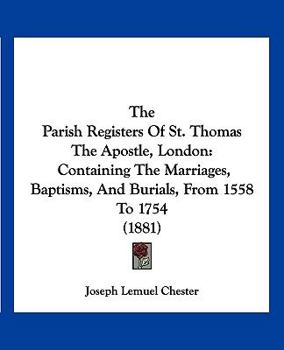 Paperback The Parish Registers Of St. Thomas The Apostle, London: Containing The Marriages, Baptisms, And Burials, From 1558 To 1754 (1881) Book