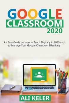 Paperback Google Classroom: An Easy Guide on How to Teach Digitally in 2020 and To Manage Your Google Classroom Effectively Book