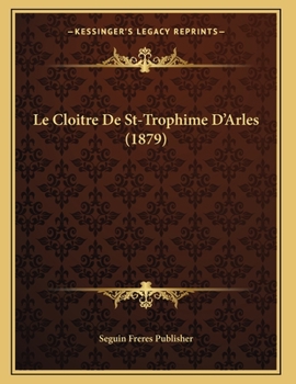 Le Cloitre De St-Trophime D'Arles (1879)